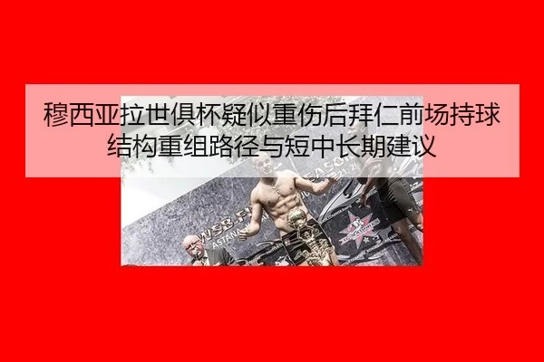 穆西亚拉世俱杯疑似重伤后拜仁前场持球结构重组路径与短中长期建议